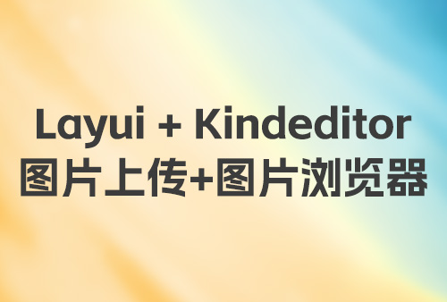 Layui+Kindeditor 图片上传+图片浏览器+编辑器 php源码,Kindeditor上传图片代码,Kindeditor图片浏览器代码